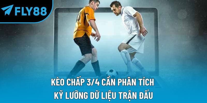 Kèo chấp 3/4 cần phân tích kỹ lưỡng dữ liệu trận đấu